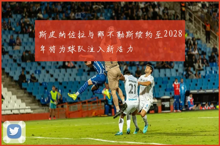 斯皮纳佐拉与那不勒斯续约至2028年将为球队注入新活力