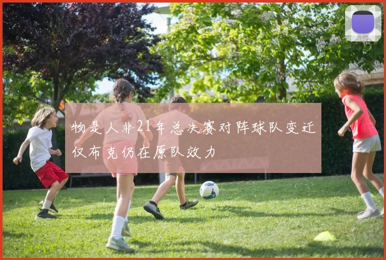 物是人非21年总决赛对阵球队变迁仅布克仍在原队效力