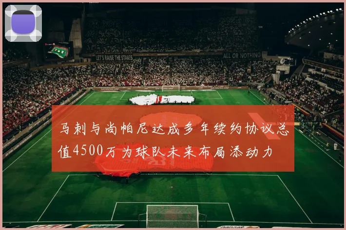 马刺与尚帕尼达成多年续约协议总值4500万为球队未来布局添动力