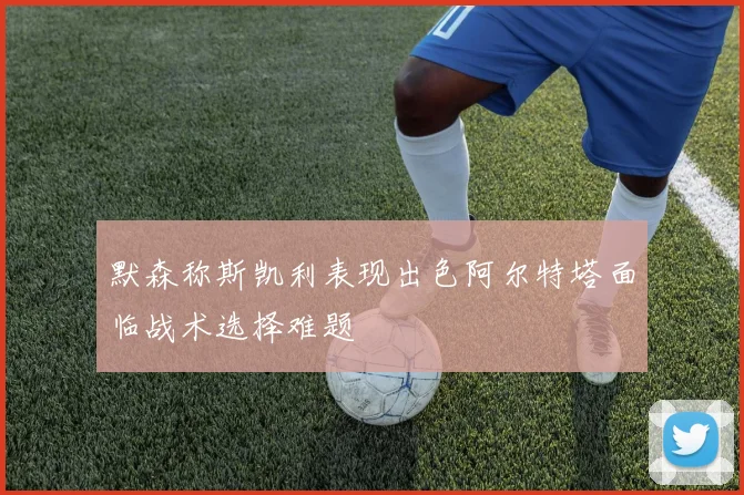 默森称斯凯利表现出色阿尔特塔面临战术选择难题