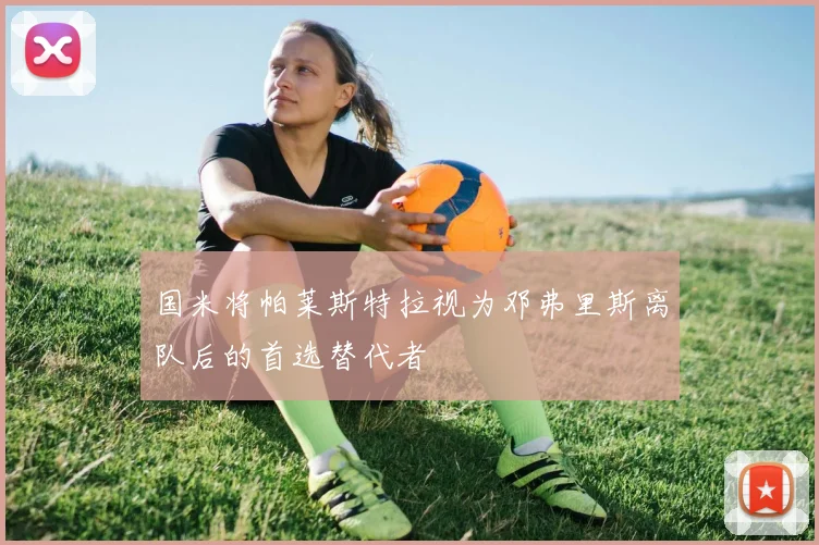 国米将帕莱斯特拉视为邓弗里斯离队后的首选替代者
