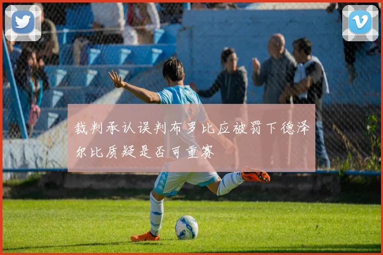 裁判承认误判布罗比应被罚下德泽尔比质疑是否可重赛
