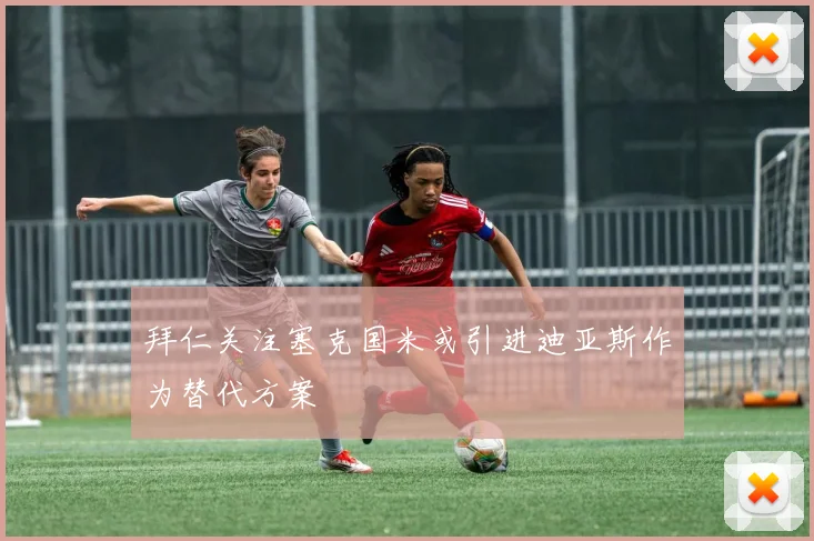 拜仁关注塞克国米或引进迪亚斯作为替代方案