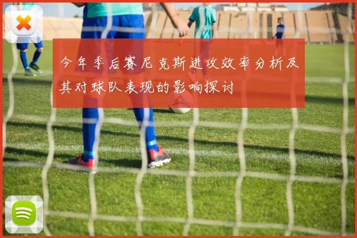 今年季后赛尼克斯进攻效率分析及其对球队表现的影响探讨
