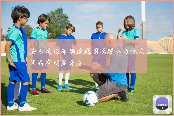 安东尼谈布朗遭遇困境球队与他之间存在明显矛盾