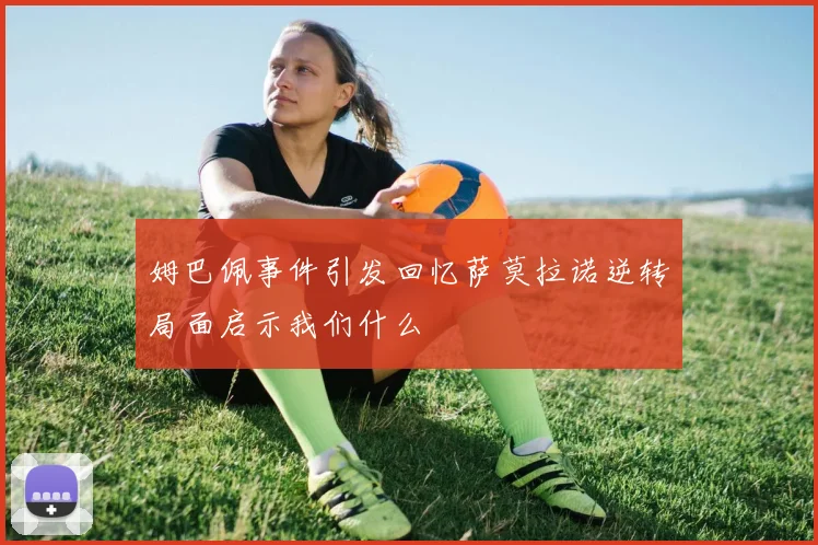 姆巴佩事件引发回忆萨莫拉诺逆转局面启示我们什么